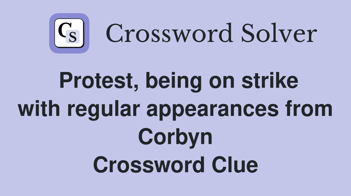 Protest, being on strike with regular appearances from Corbyn Crossword Clue