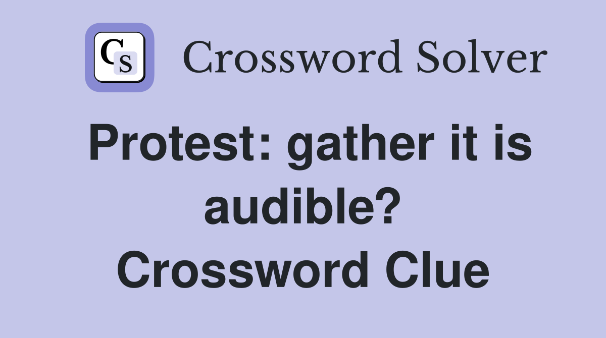 Protest: gather it is audible? Crossword Clue