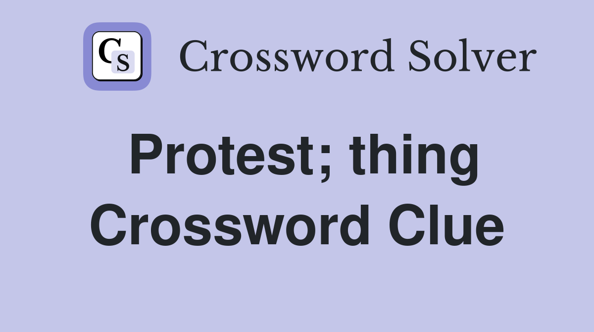 Protest; thing Crossword Clue