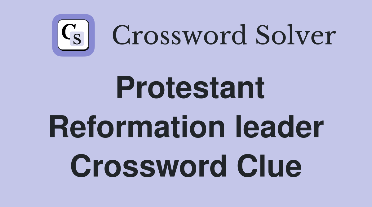 Protestant Reformation leader Crossword Clue