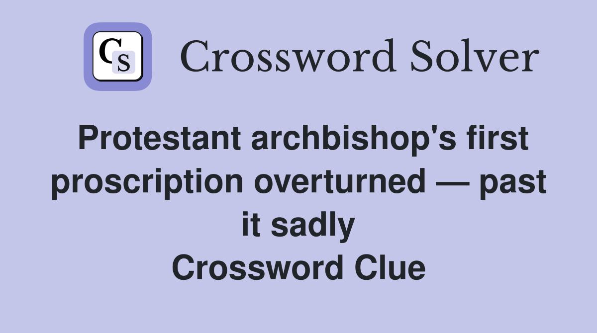 Protestant archbishop's first proscription overturned — past it sadly Crossword Clue
