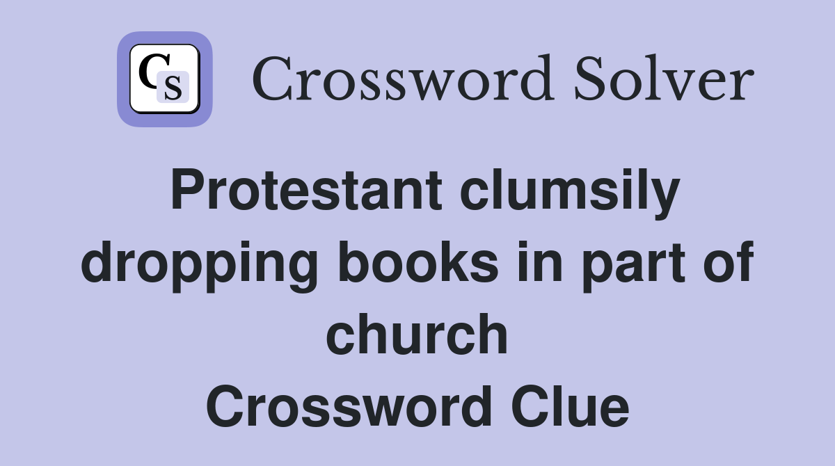 Protestant clumsily dropping books in part of church Crossword Clue