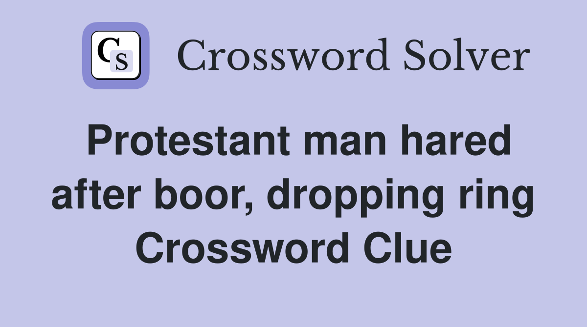 Protestant man hared after boor, dropping ring Crossword Clue