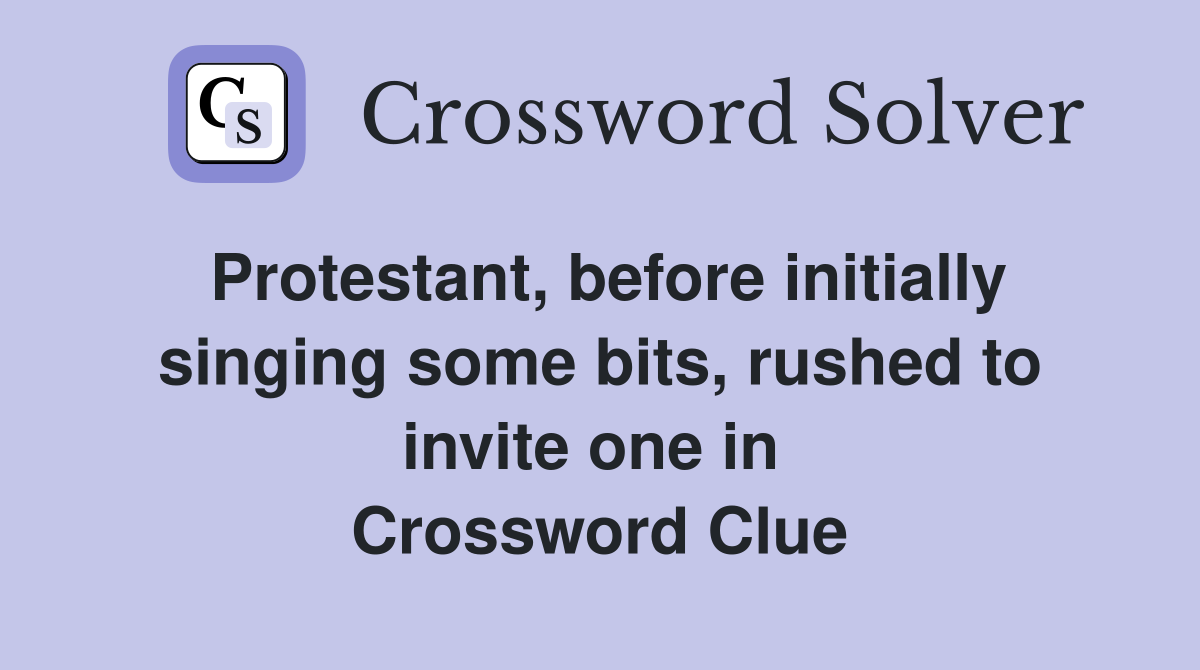 Protestant, before initially singing some bits, rushed to invite one in  Crossword Clue
