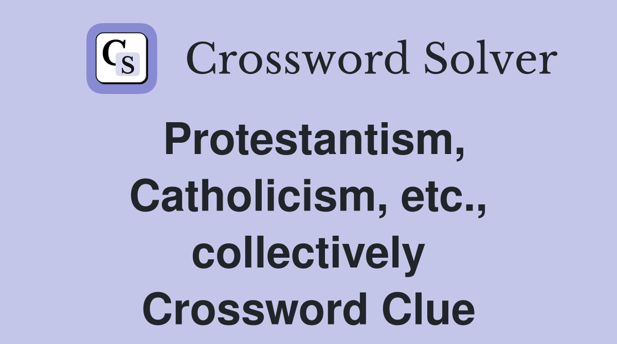Protestantism, Catholicism, etc., collectively Crossword Clue