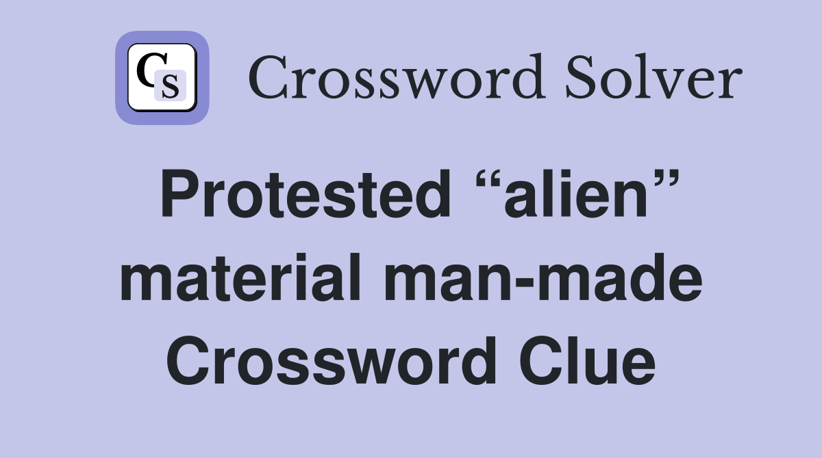 Protested “alien” material man-made Crossword Clue