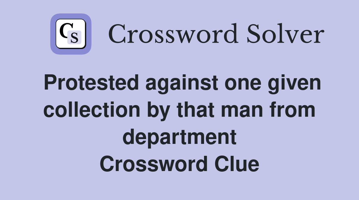 Protested against one given collection by that man from department Crossword Clue