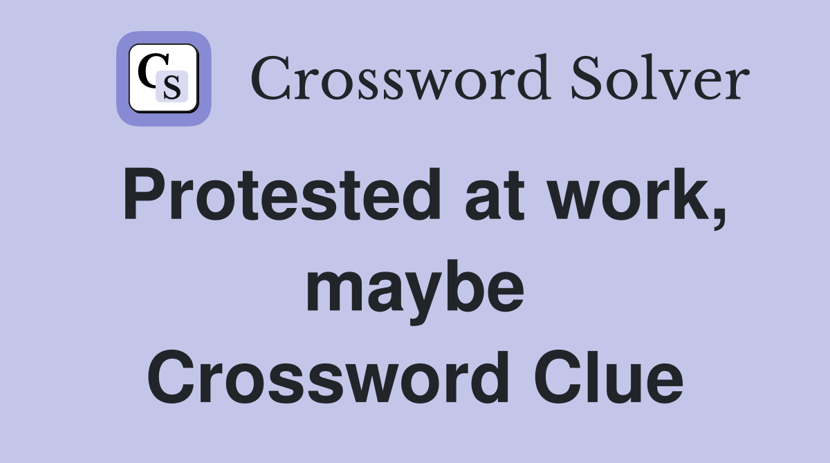 Protested at work, maybe Crossword Clue
