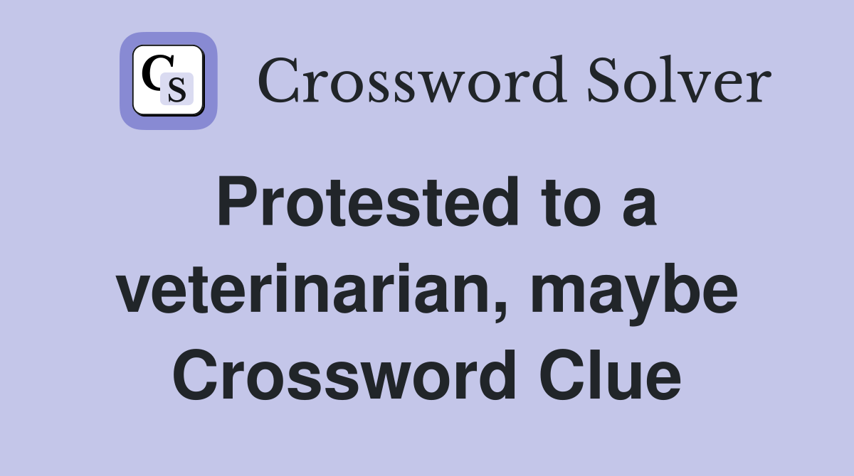 Protested to a veterinarian, maybe Crossword Clue