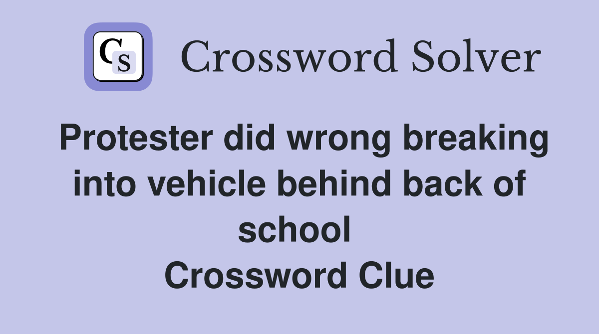 Protester did wrong breaking into vehicle behind back of school  Crossword Clue