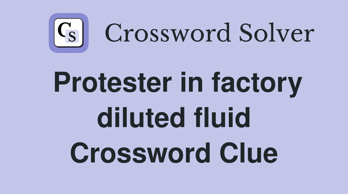 Protester in factory diluted fluid Crossword Clue