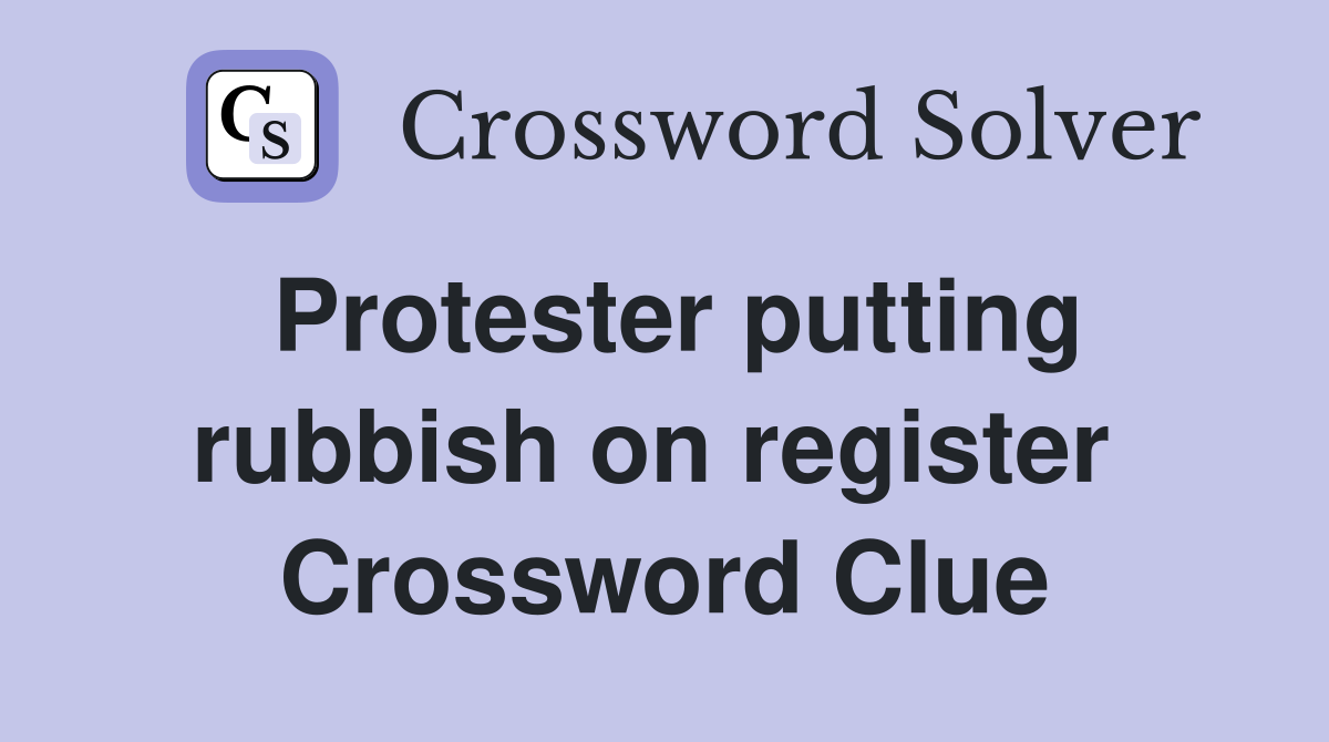 Protester putting rubbish on register  Crossword Clue