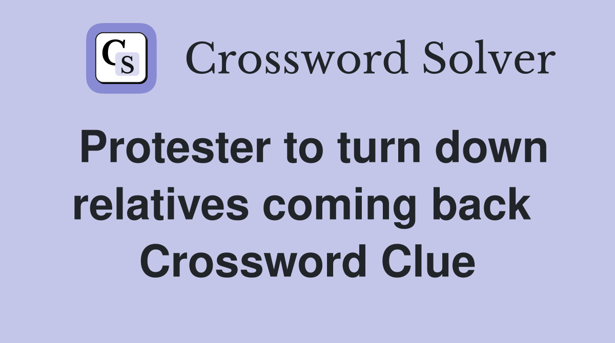 Protester to turn down relatives coming back  Crossword Clue