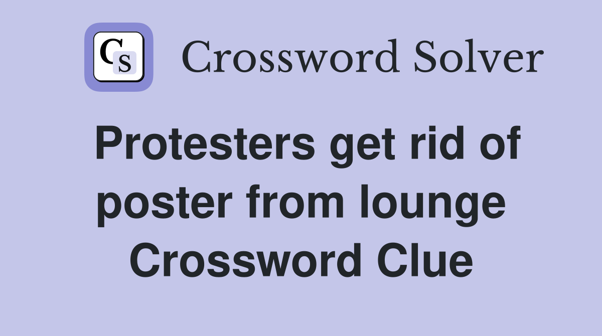 Protesters get rid of poster from lounge Crossword Clue