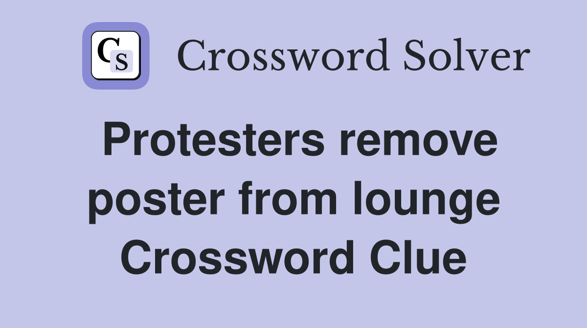 Protesters remove poster from lounge Crossword Clue