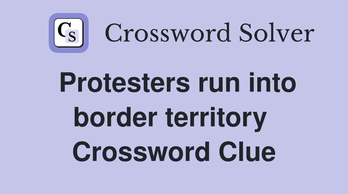 Protesters run into border territory  Crossword Clue