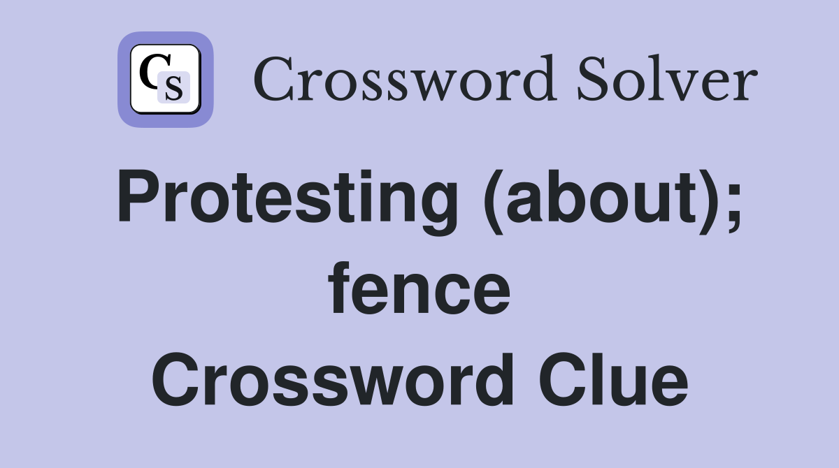 Protesting (about); fence Crossword Clue