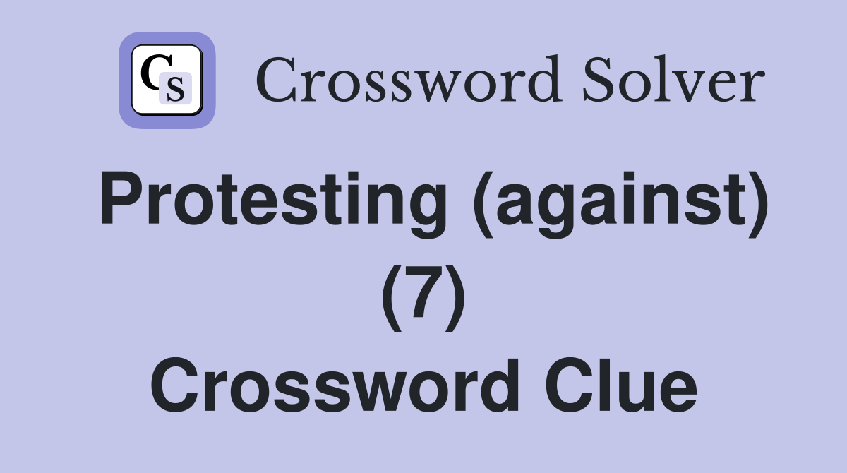 Protesting (against) (7) Crossword Clue