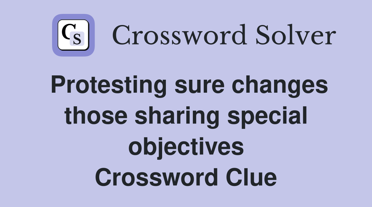 Protesting sure changes those sharing special objectives Crossword Clue