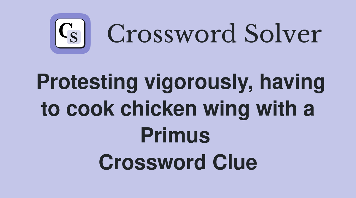 Protesting vigorously, having to cook chicken wing with a Primus  Crossword Clue