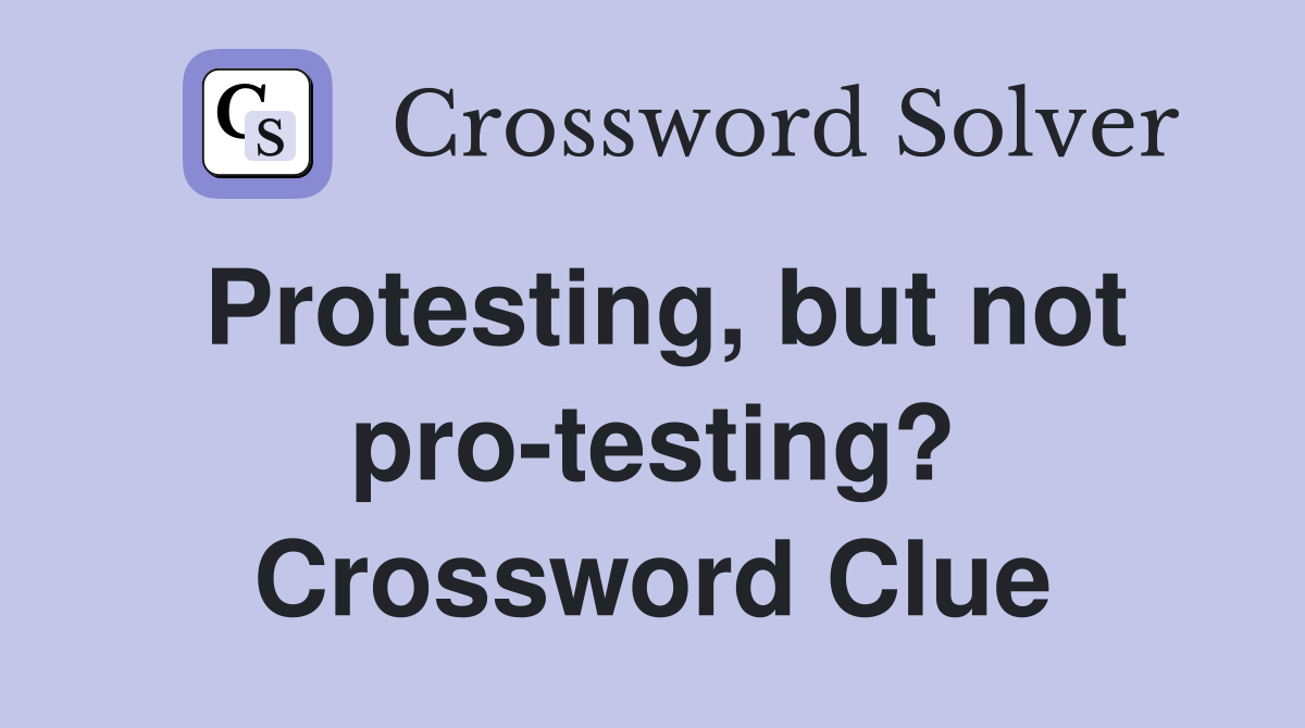 Protesting, but not pro-testing? Crossword Clue
