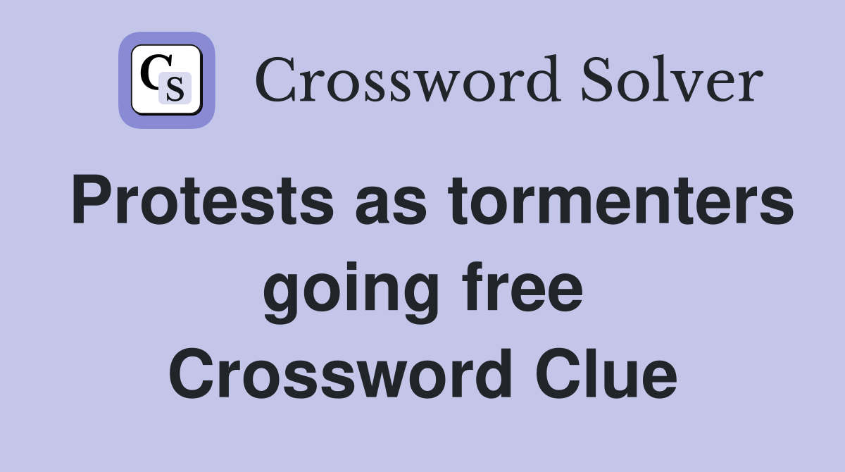 Protests as tormenters going free Crossword Clue