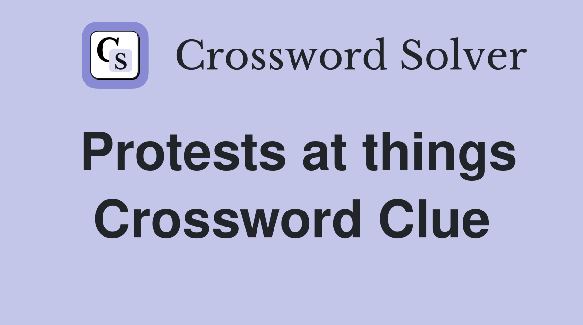 Protests at things Crossword Clue