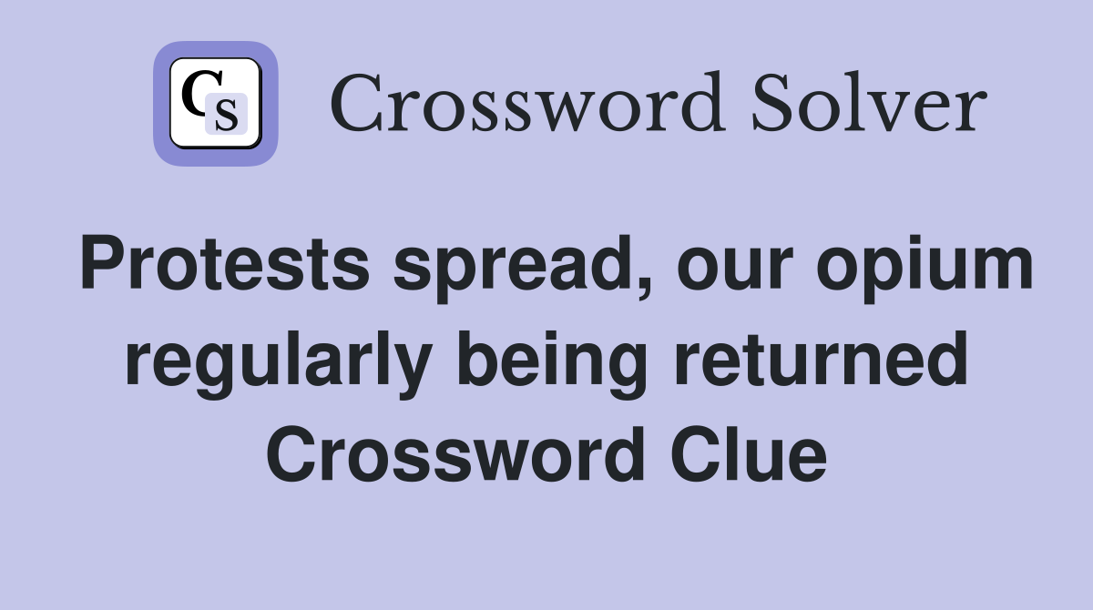 Protests spread, our opium regularly being returned Crossword Clue
