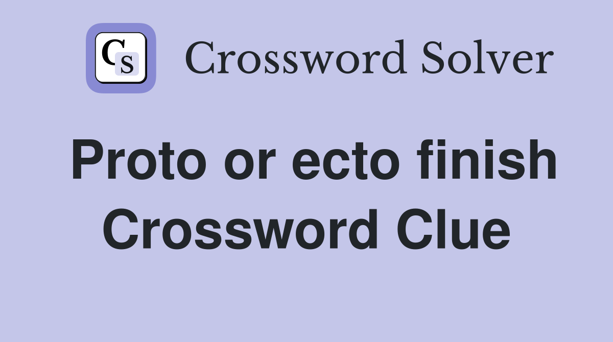 Proto or ecto finish Crossword Clue