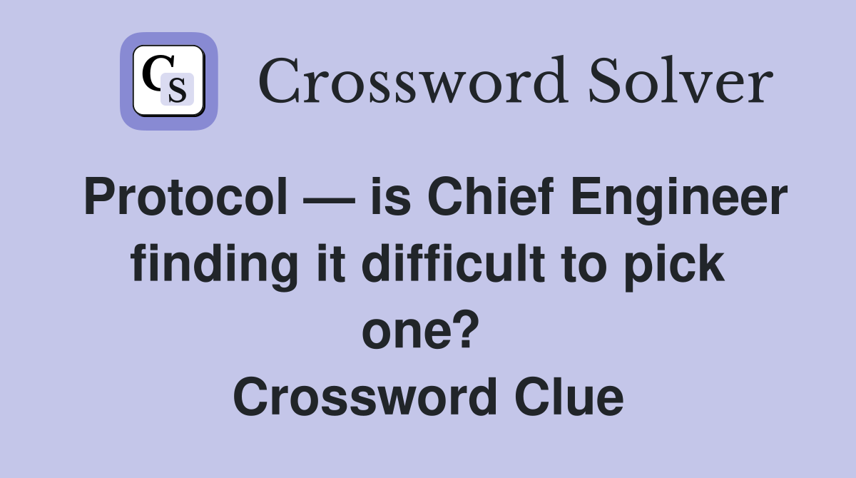 Protocol — is Chief Engineer finding it difficult to pick one?  Crossword Clue