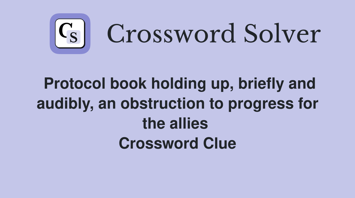 Protocol book holding up, briefly and audibly, an obstruction to progress for the allies  Crossword Clue