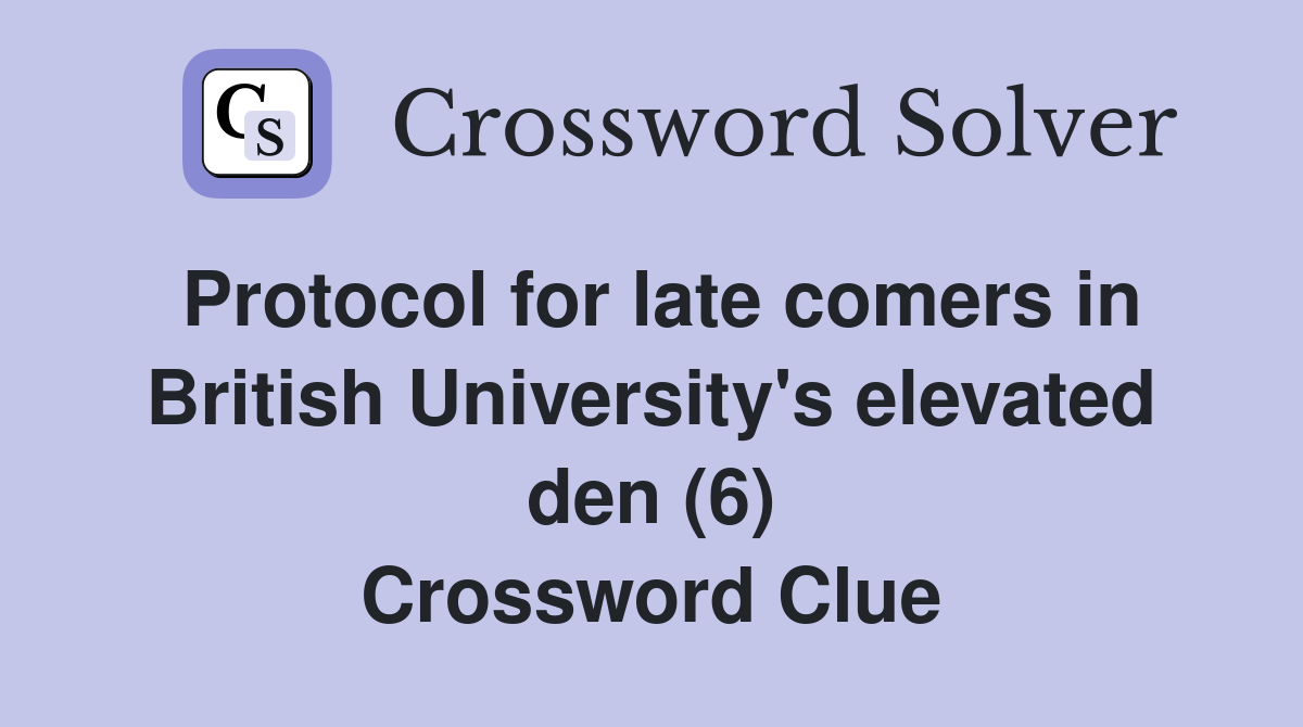 Protocol for late comers in British University's elevated den (6) Crossword Clue