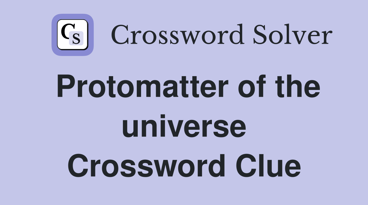 Protomatter of the universe Crossword Clue