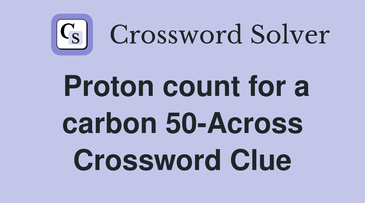 Proton count for a carbon 50-Across Crossword Clue