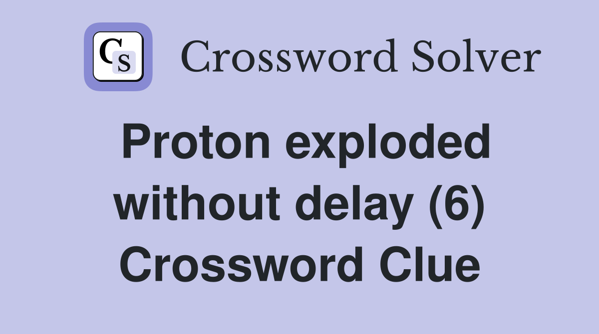 Proton exploded without delay (6) Crossword Clue