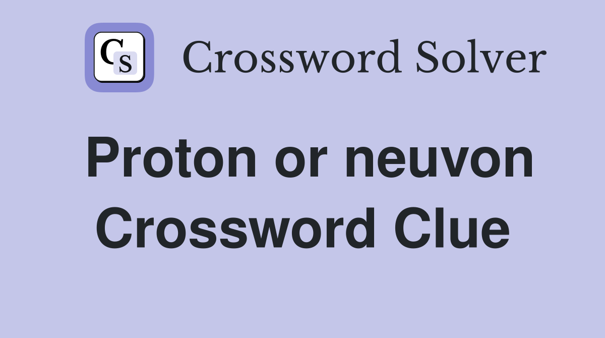 Proton or neuvon Crossword Clue