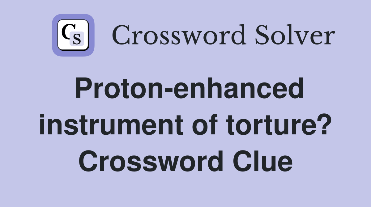 Proton-enhanced instrument of torture? Crossword Clue