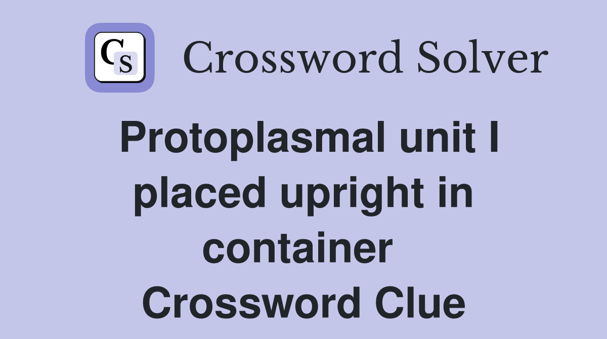Protoplasmal unit I placed upright in container  Crossword Clue