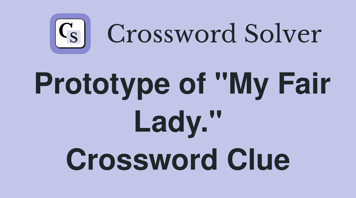 Prototype of "My Fair Lady." Crossword Clue