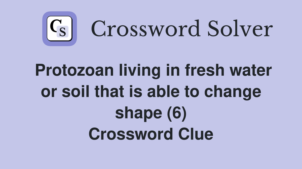Protozoan living in fresh water or soil that is able to change shape (6) Crossword Clue