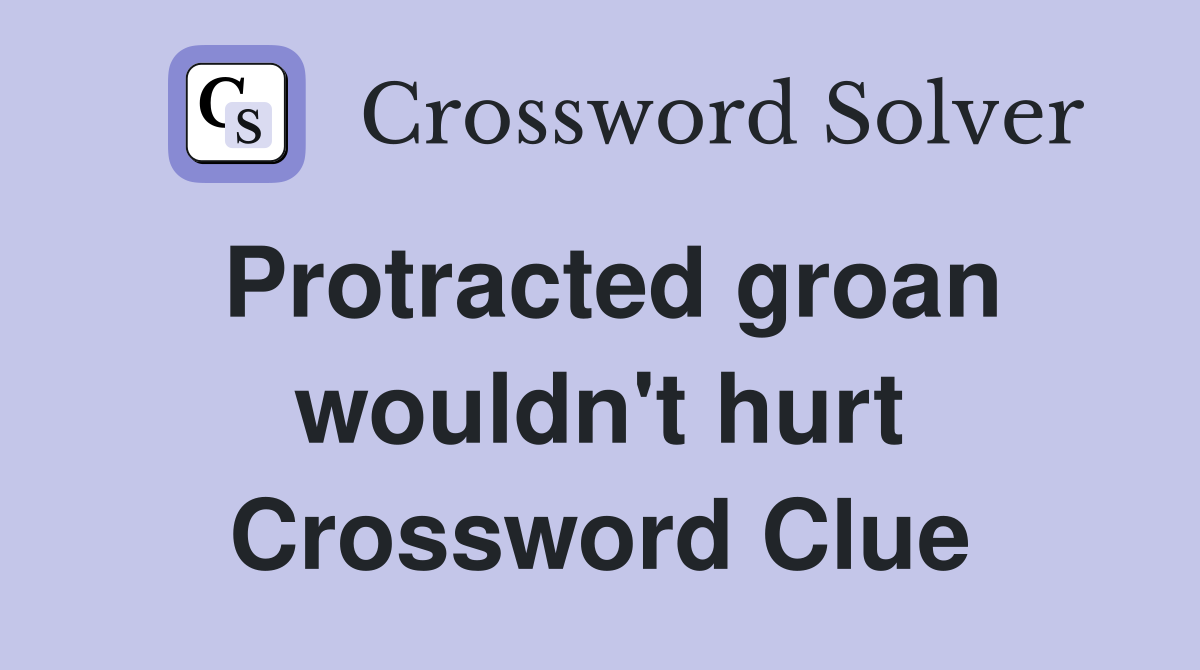 Protracted groan wouldn't hurt Crossword Clue