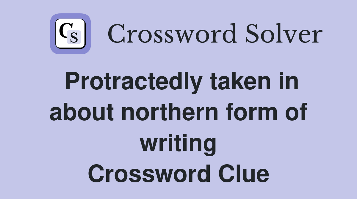 Protractedly taken in about northern form of writing Crossword Clue