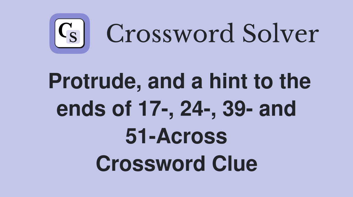 Protrude, and a hint to the ends of 17-, 24-, 39- and 51-Across Crossword Clue