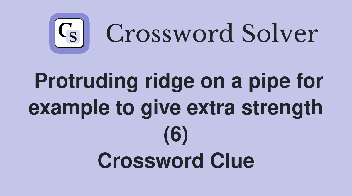 Protruding ridge on a pipe for example to give extra strength (6) Crossword Clue