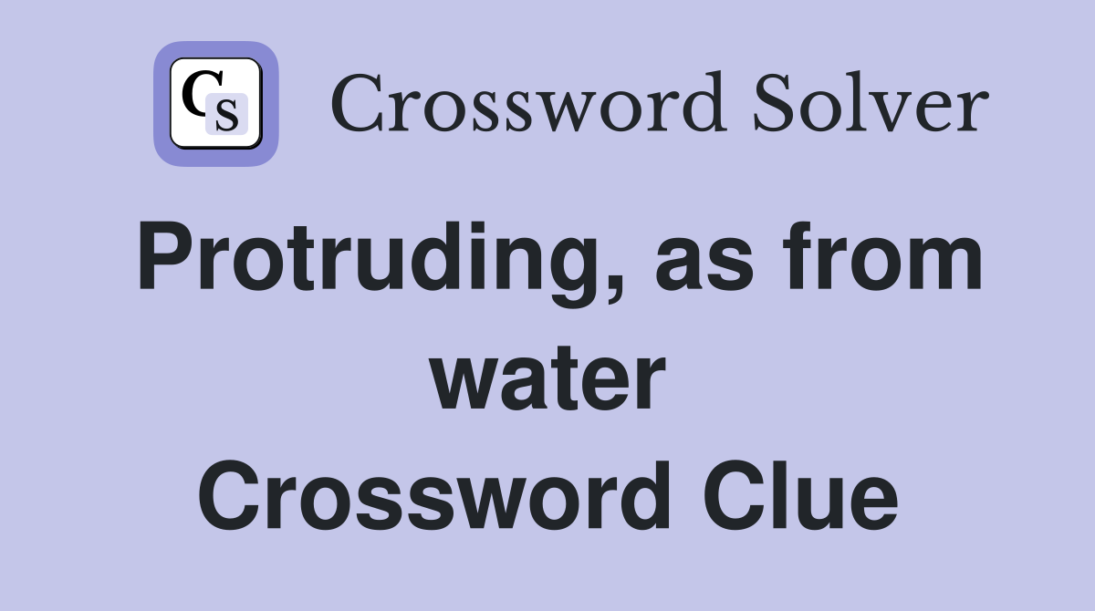 Protruding, as from water Crossword Clue