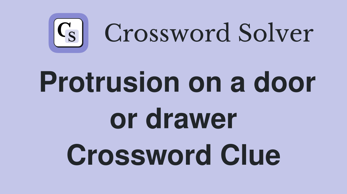 Protrusion on a door or drawer Crossword Clue