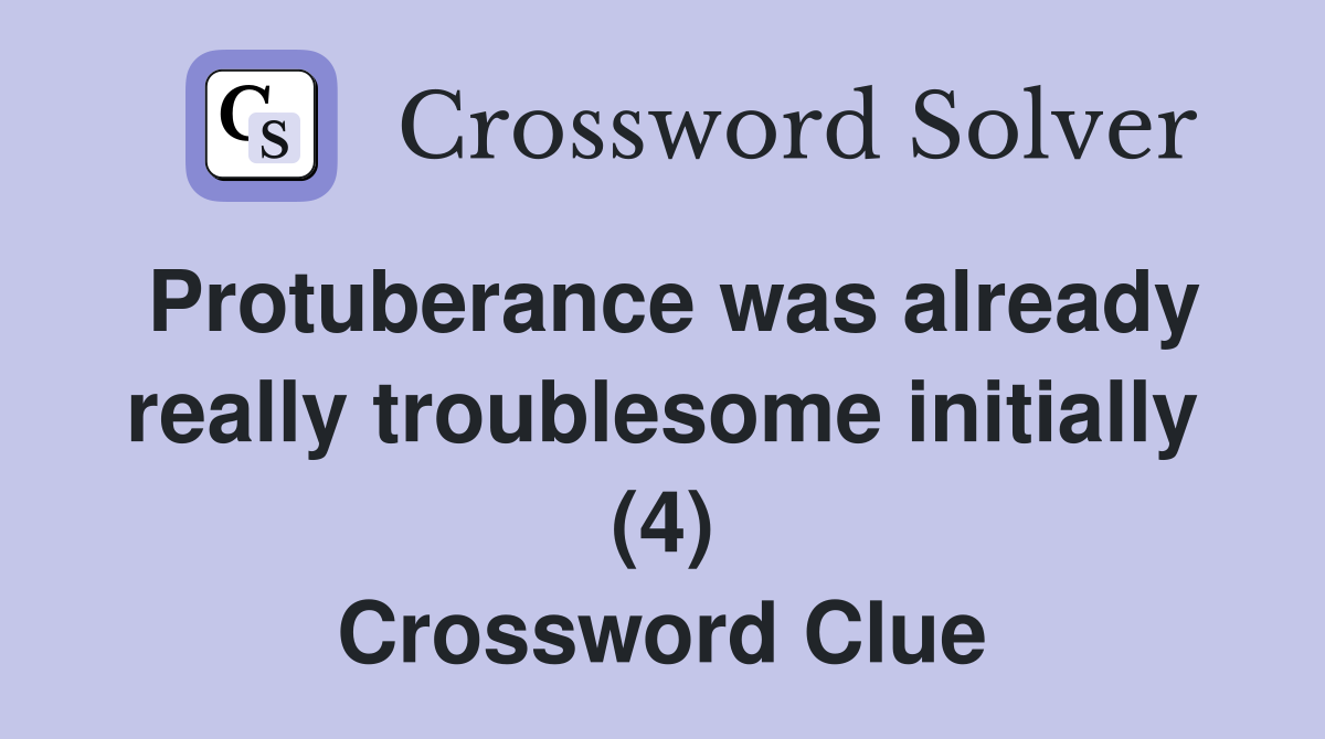 Protuberance was already really troublesome initially (4) Crossword Clue