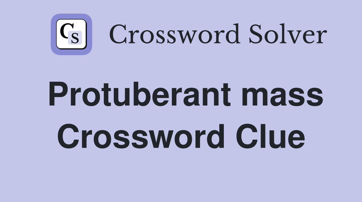 Protuberant mass Crossword Clue
