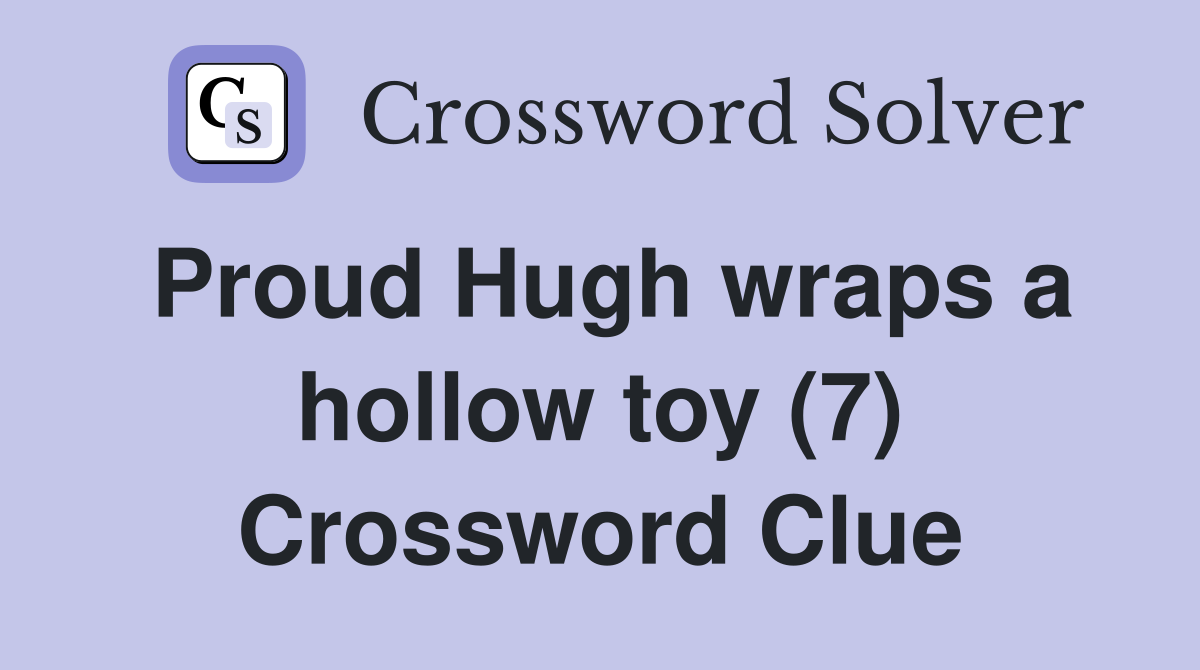 Proud Hugh wraps a hollow toy (7) Crossword Clue