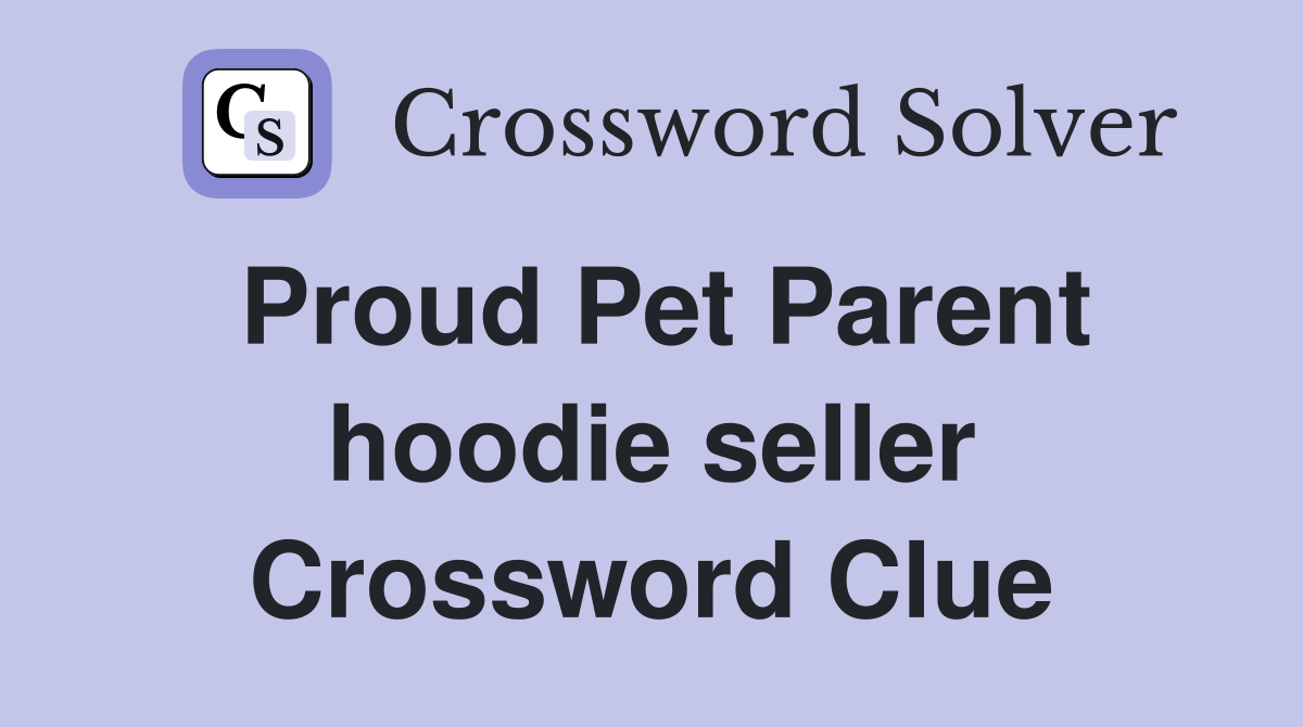 Proud Pet Parent hoodie seller Crossword Clue